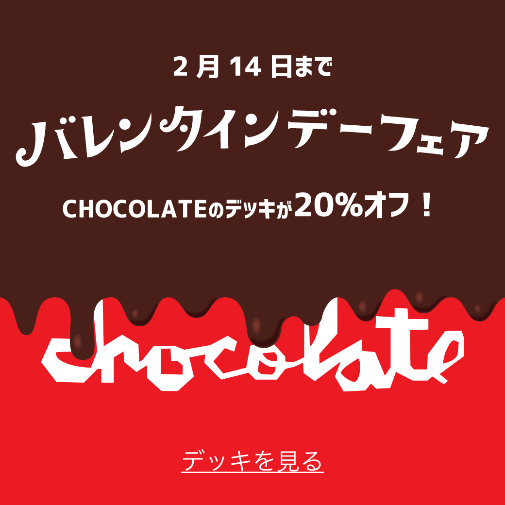 2月14日までバレンタインキャンペーン CHOCOLATEデッキ20%オフ！